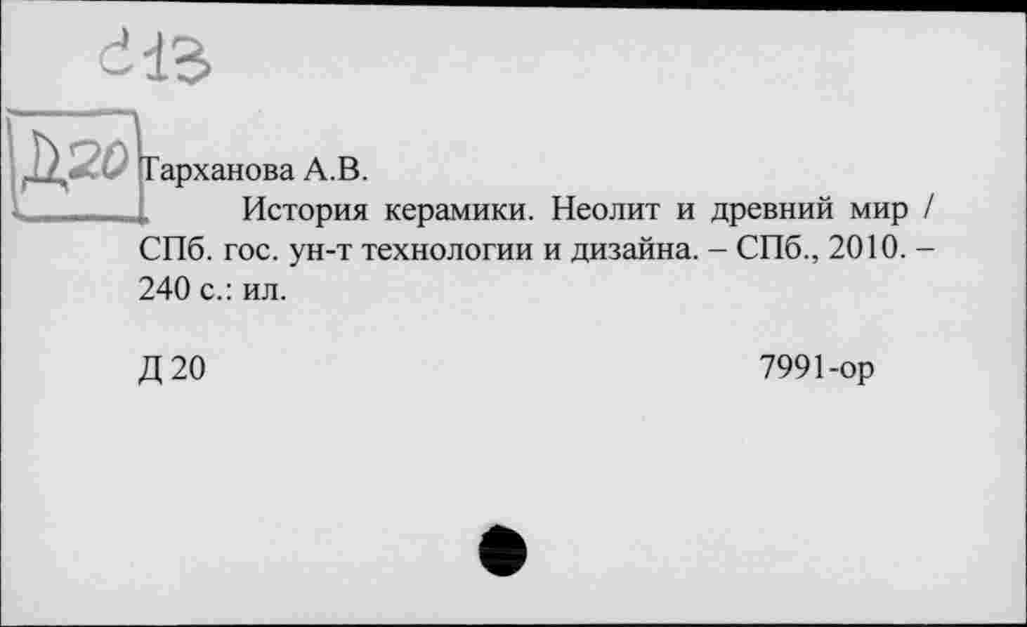 ﻿А.В.
История керамики.
СПб. гос. ун-т технологии
Неолит и древний мир и дизайна. - СПб., 2010.
240 с.: ил.
Д20
7991-ор